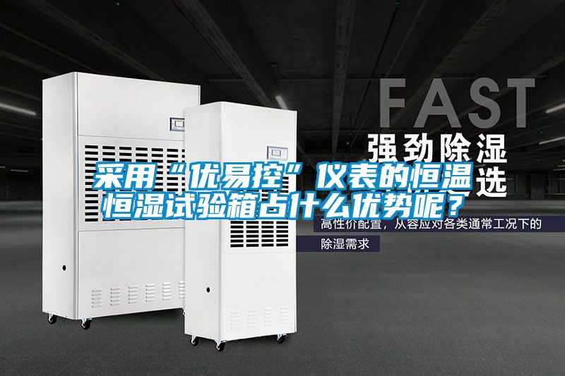 采用“优易控”仪表的恒温恒湿试验箱占什么优势呢？