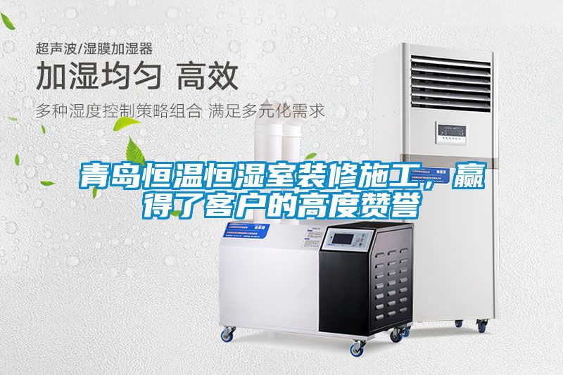 青岛恒温恒湿室装修施工，赢得了客户的高度赞誉
