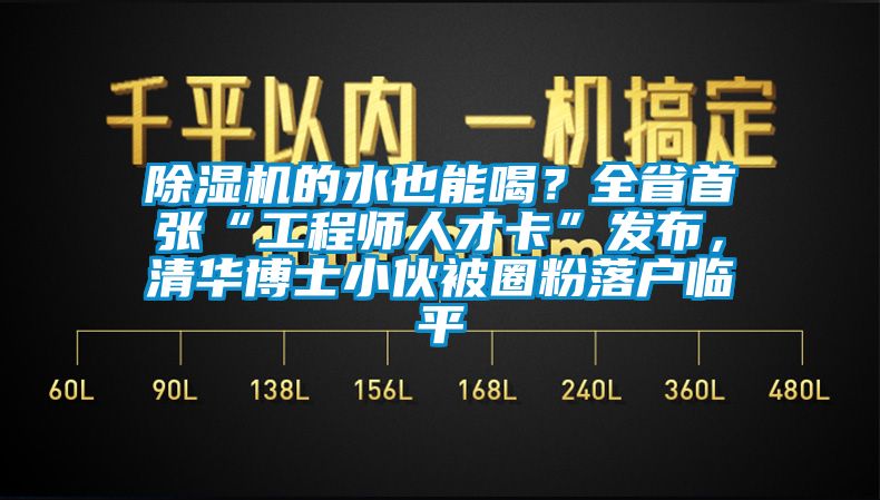 91抖音免费看片的水也能喝？全省首张“工程师人才卡”发布，清华博士小伙被圈粉落户临平