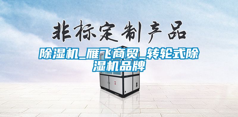 91抖音免费看片_雁飞商贸_转轮式91抖音免费看片品牌