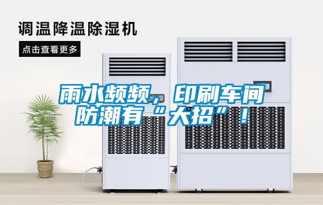 雨水频频，印刷车间防潮有“大招”！